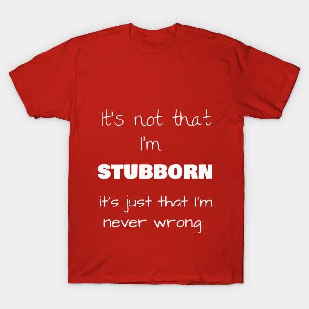 It’s not that I’m STUBBORN, it’s just that I’m never wrong T-Shirt by Jerry De Luca